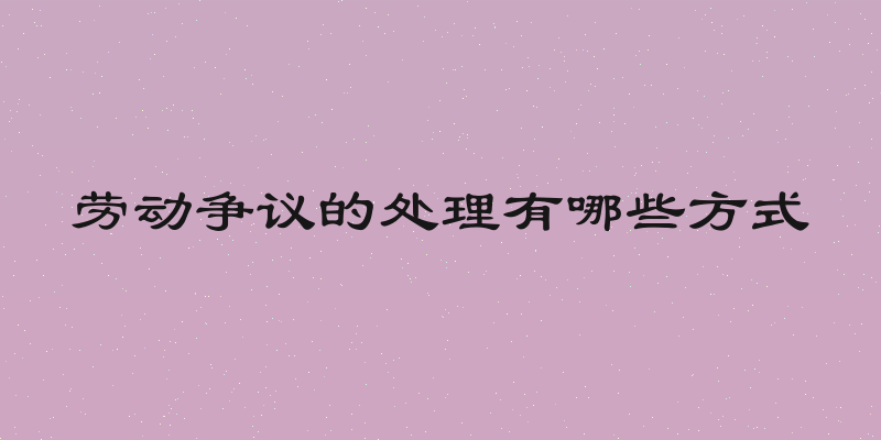 劳动争议的处理有哪些方式