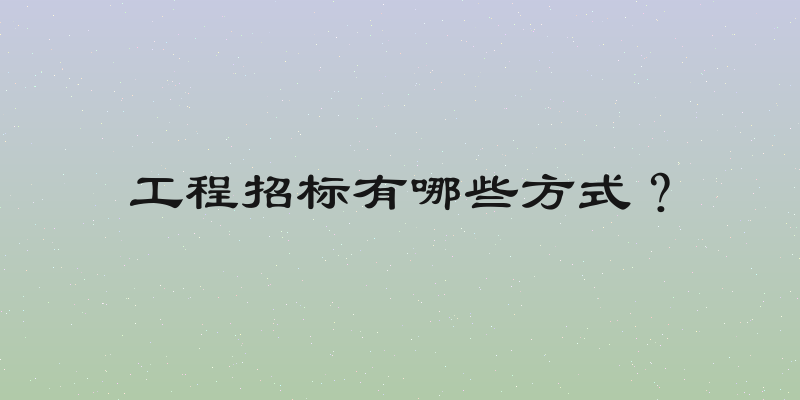 工程招标有哪些方式？