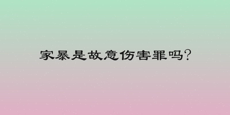 家暴是故意伤害罪吗?