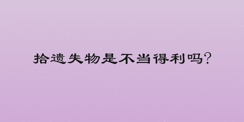 拾遗失物是不当得利吗?