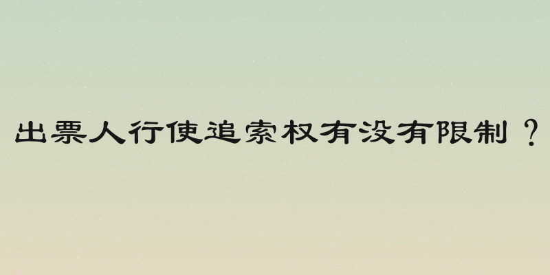 出票人行使追索权有没有限制？