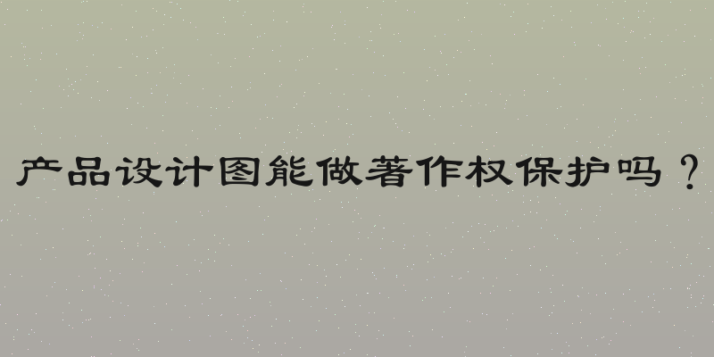 产品设计图能做著作权保护吗？