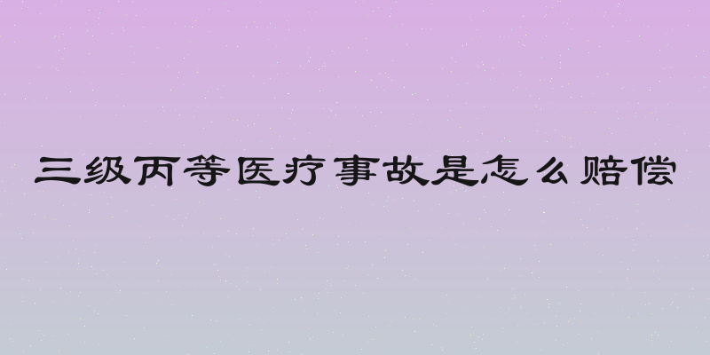 三级丙等医疗事故是怎么赔偿