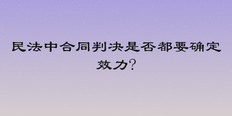民法中合同判决是否都要确定效力?