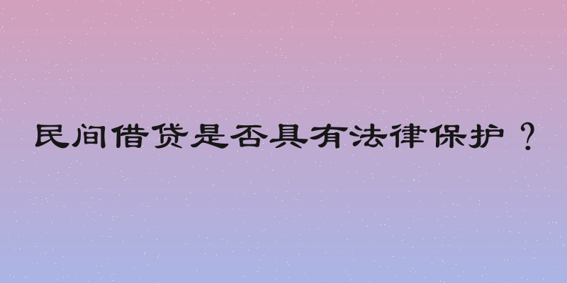 民间借贷是否具有法律保护？