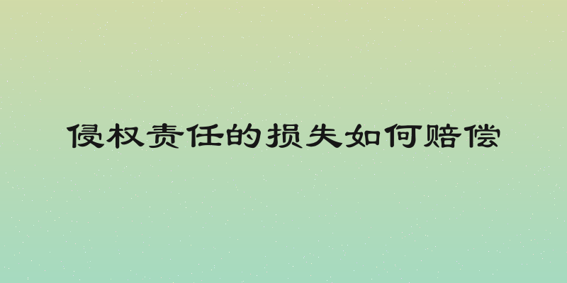 侵权责任的损失如何赔偿