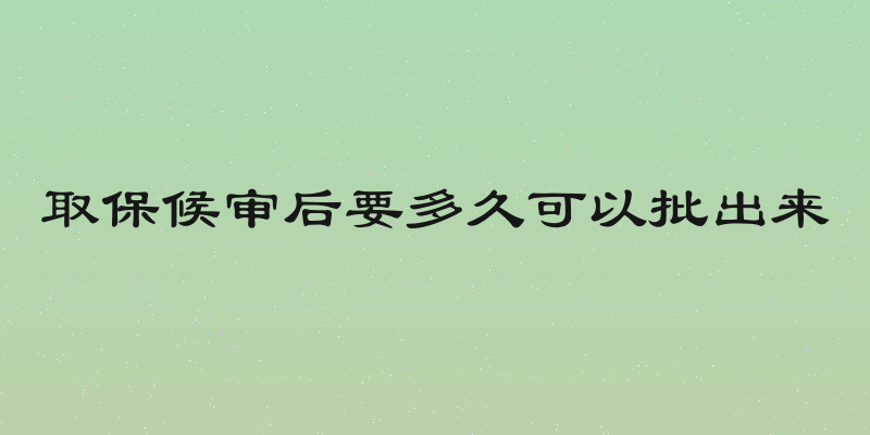 取保候审后要多久可以批出来