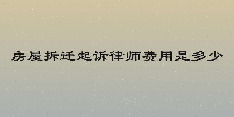 房屋拆迁起诉律师费用是多少