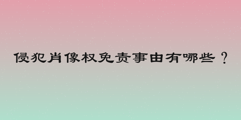 侵犯肖像权免责事由有哪些？