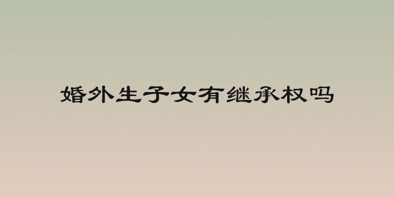 婚外生子女有继承权吗
