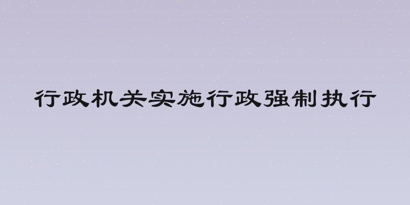 行政机关实施行政强制执行