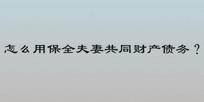 怎么用保全夫妻共同财产债务？