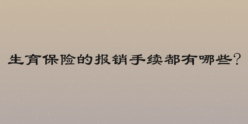 生育保险的报销手续都有哪些?