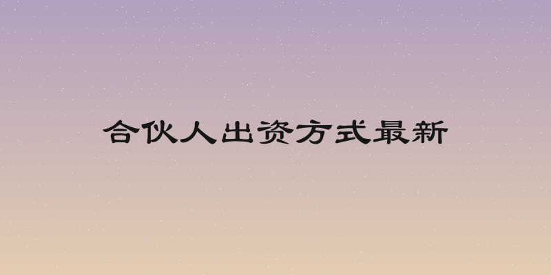 合伙人出资方式最新
