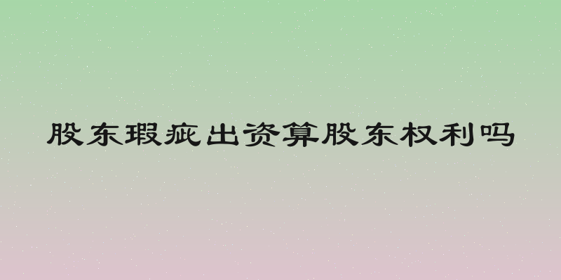 股东瑕疵出资算股东权利吗