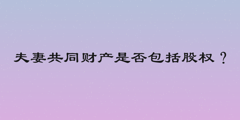 夫妻共同财产是否包括股权？