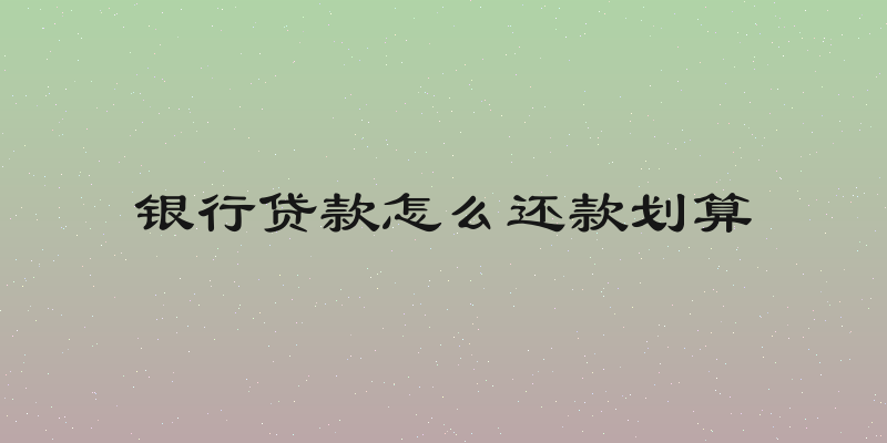 银行贷款怎么还款划算