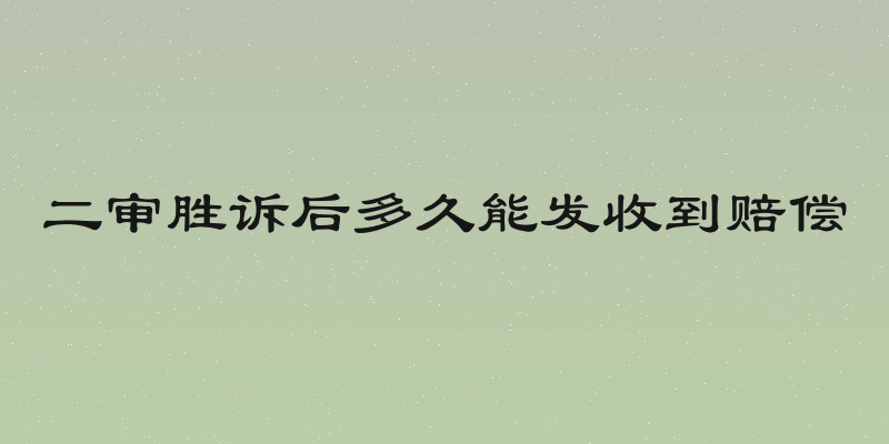 二审胜诉后多久能发收到赔偿