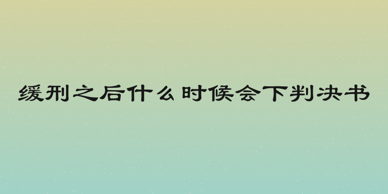 缓刑之后什么时候会下判决书