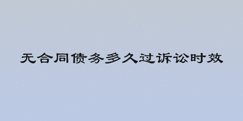 无合同债务多久过诉讼时效