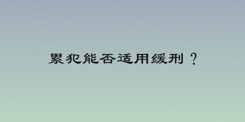 累犯能否适用缓刑？