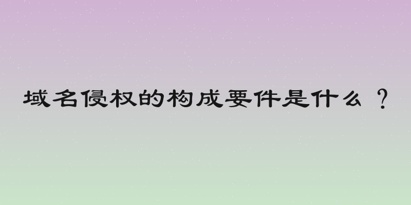 域名侵权的构成要件是什么？