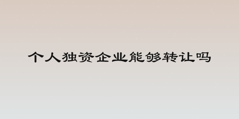 个人独资企业能够转让吗