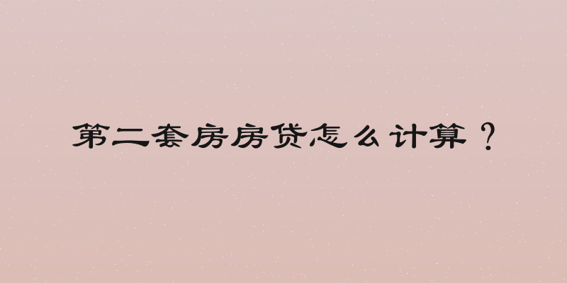 第二套房房贷怎么计算？
