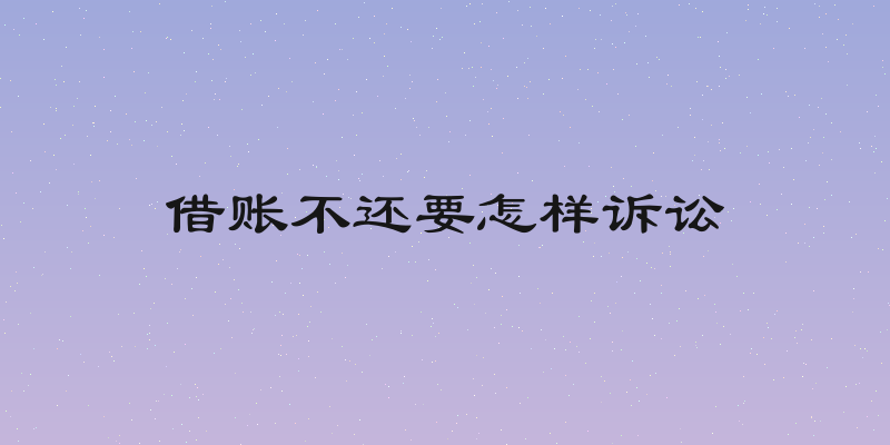 借账不还要怎样诉讼