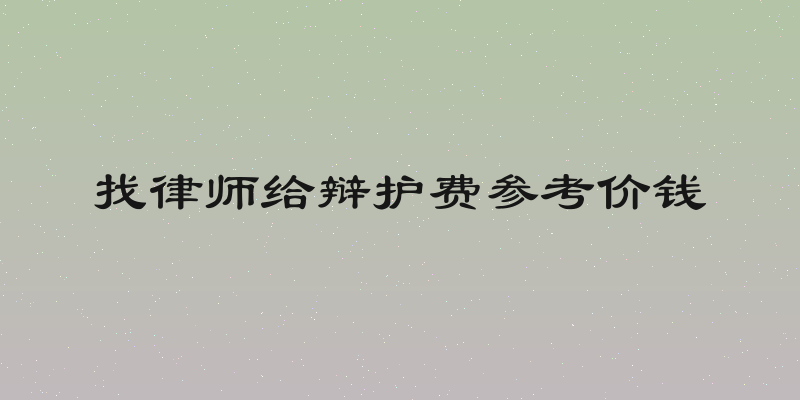 找律师给辩护费参考价钱