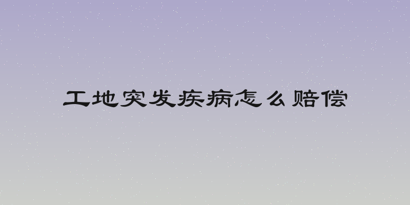 工地突发疾病怎么赔偿