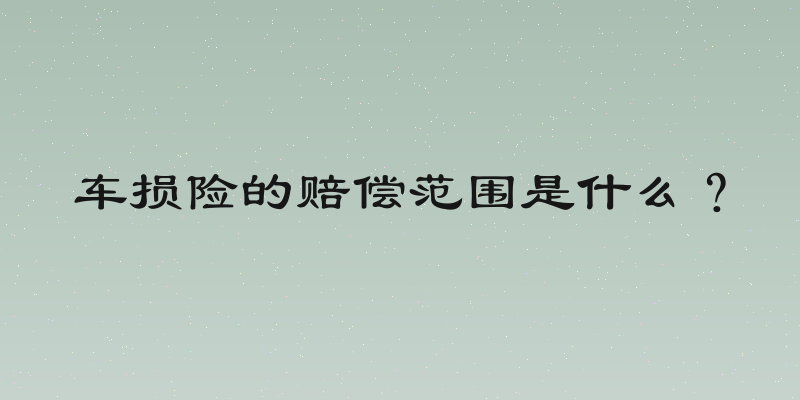 车损险的赔偿范围是什么？