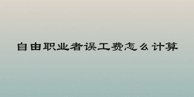 自由职业者误工费怎么计算