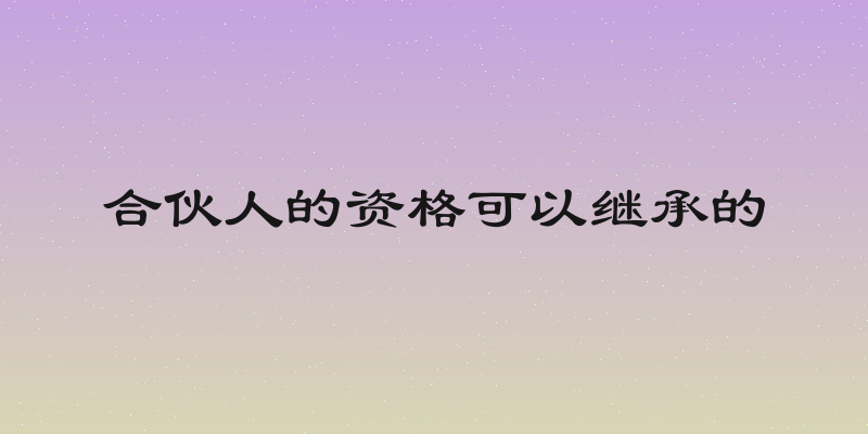 合伙人的资格可以继承的