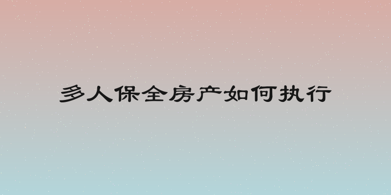 多人保全房产如何执行