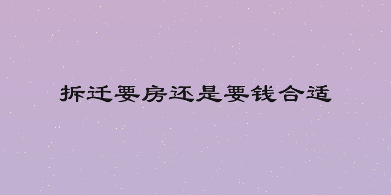 拆迁要房还是要钱合适