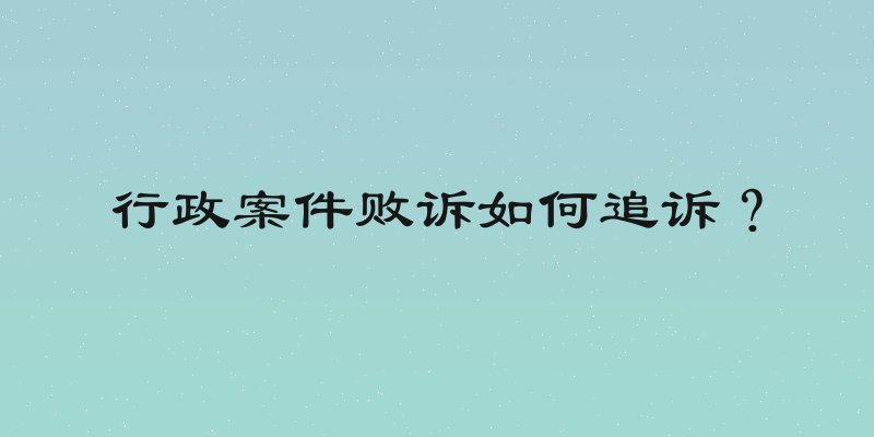 行政案件败诉如何追诉？