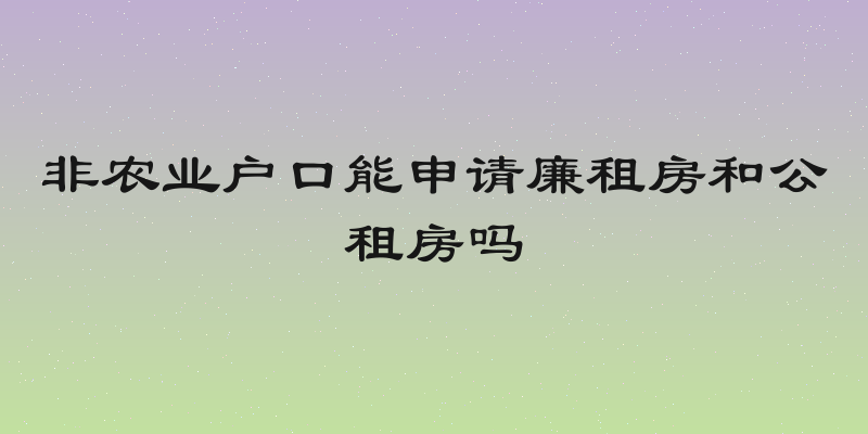 非农业户口能申请廉租房和公租房吗