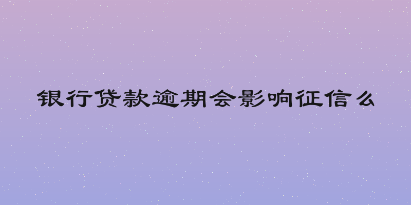 银行贷款逾期会影响征信么