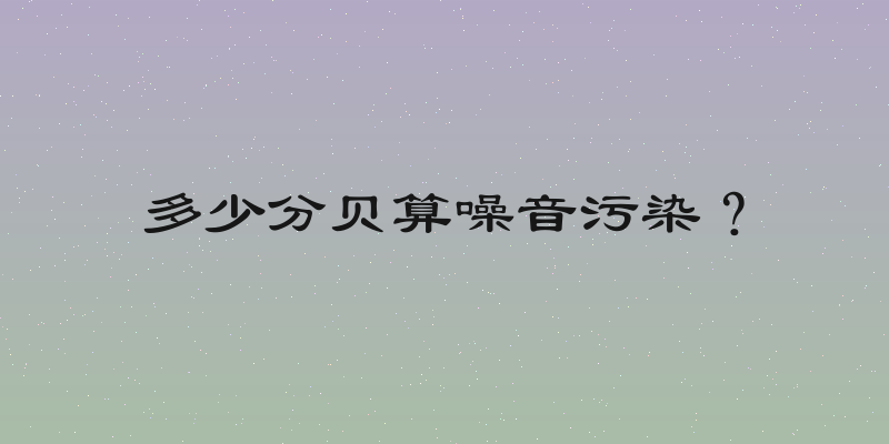 多少分贝算噪音污染？