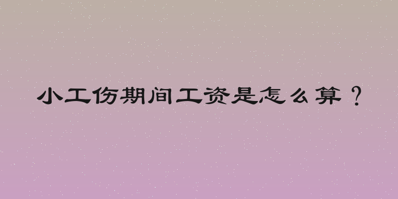小工伤期间工资是怎么算？