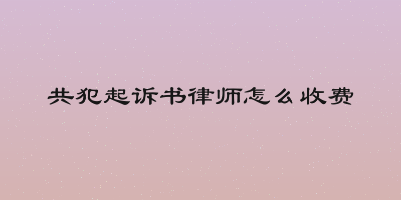共犯起诉书律师怎么收费
