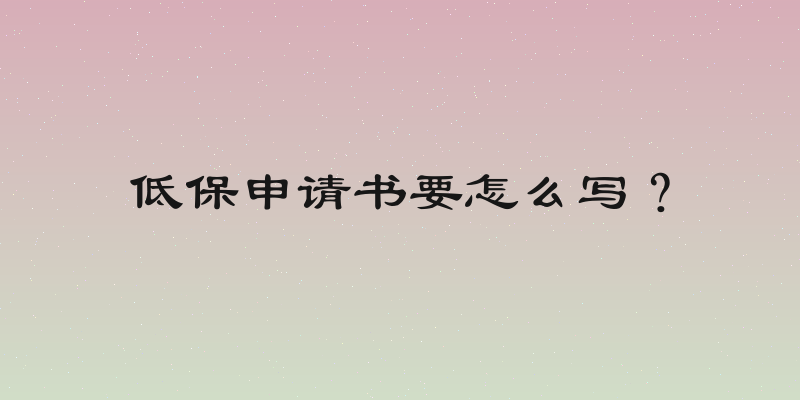 低保申请书要怎么写？