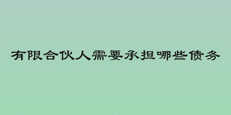 有限合伙人需要承担哪些债务