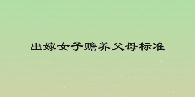 出嫁女子赡养父母标准
