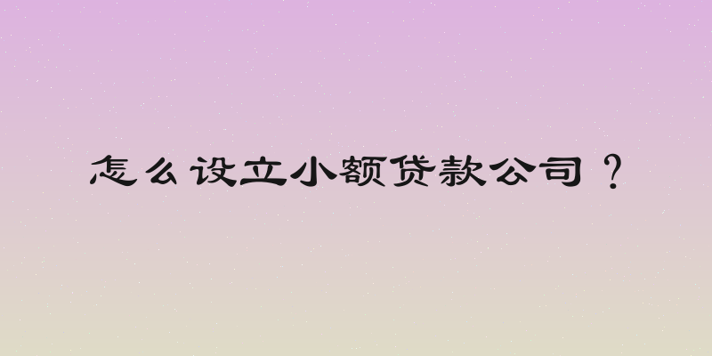 怎么设立小额贷款公司？