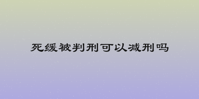 死缓被判刑可以减刑吗