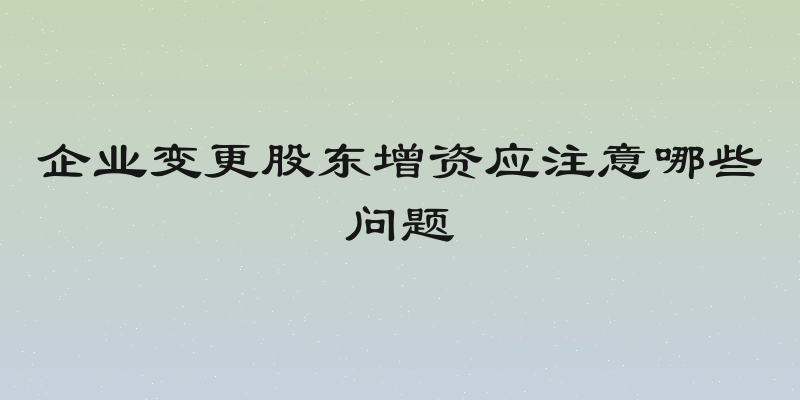 企业变更股东增资应注意哪些问题