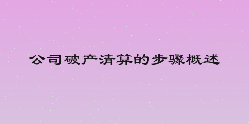 公司破产清算的步骤概述