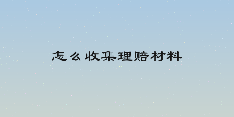 怎么收集理赔材料